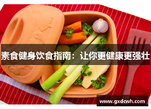 素食健身饮食指南：让你更健康更强壮